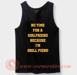 No Time For Girlfriend Because I Grill Fiend Tank Top