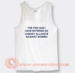 The Fish And I Have Entered An Uneasy Alliance Against Women Tank Top