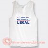 Think While It's Still Legal Tank Top