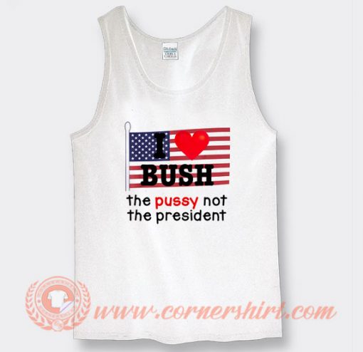 I Love Bush Not The President Tank Top