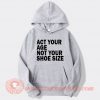 Act Your Age Not Your Shoe Size Hoodie