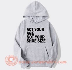 Act Your Age Not Your Shoe Size Hoodie
