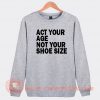 Act Your Age Not Your Shoe Size Sweatshirt