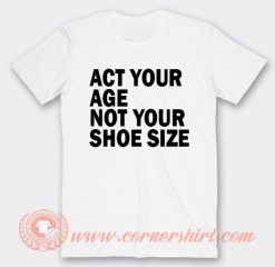 Act Your Age Not Your Shoe Size T-shirt
