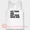 Act Your Age Not Your Shoe Size Tank Top
