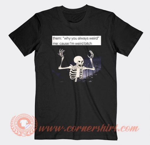 Angry Skeleton Why You Always Weird T-shirt