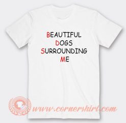 Beautiful Dogs Surrounding Me T-shirt