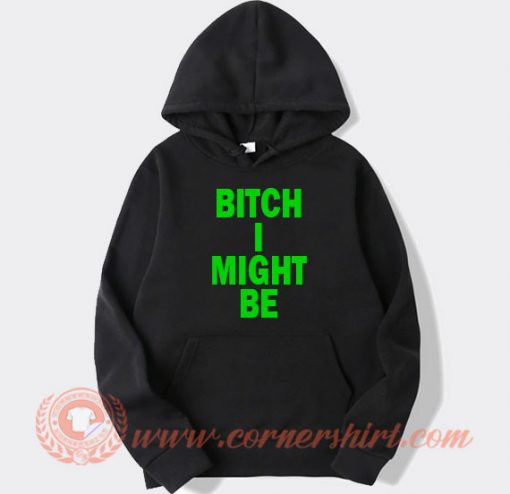 Bitch I Might Be Hoodie For Sale