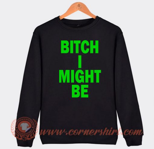 Bitch I Might Be Sweatshirt For Sale