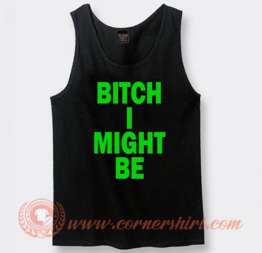 Bitch I Might Be Tank Top For Sale