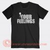 Fuck Your Feelings T-shirt