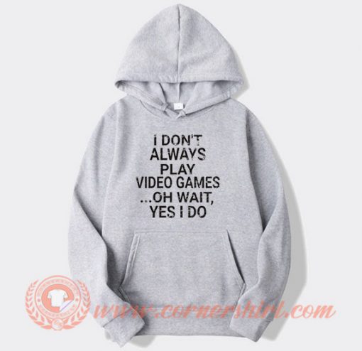 I Don't Play A Video Game Oh Wait Yes I Do Hoodie