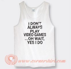 I Don't Play A Video Game Oh Wait Yes I Do Tank Top
