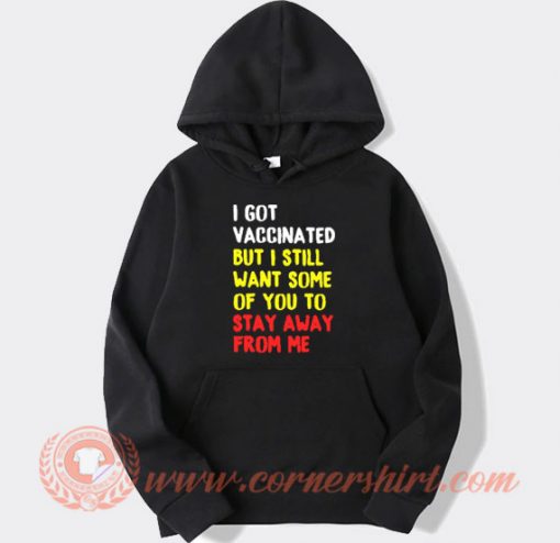 I Got Vaccinated But I Still Want Some Of You To Stay Away From Me Hoodie