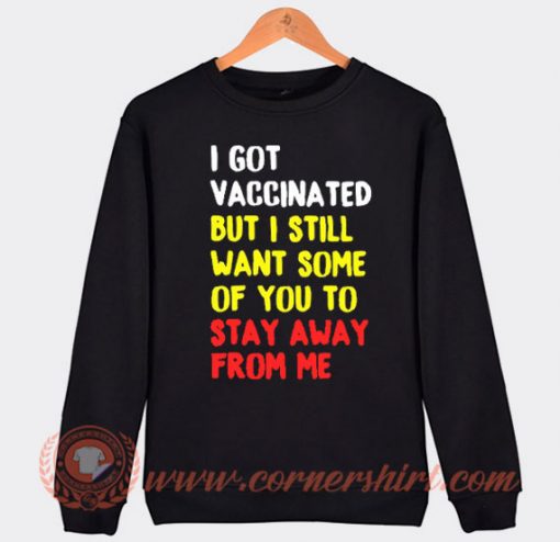 I Got Vaccinated But I Still Want Some Of You To Stay Away From Me Sweatshirt