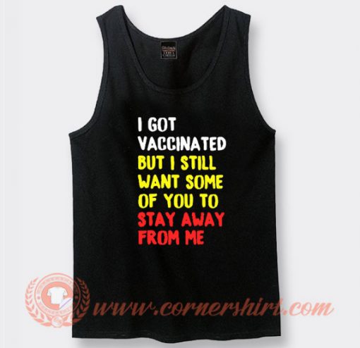 I Got Vaccinated But I Still Want Some Of You To Stay Away From Me Tank Top