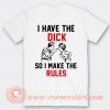 I Have The Dick So I Make The Rules T-shirt
