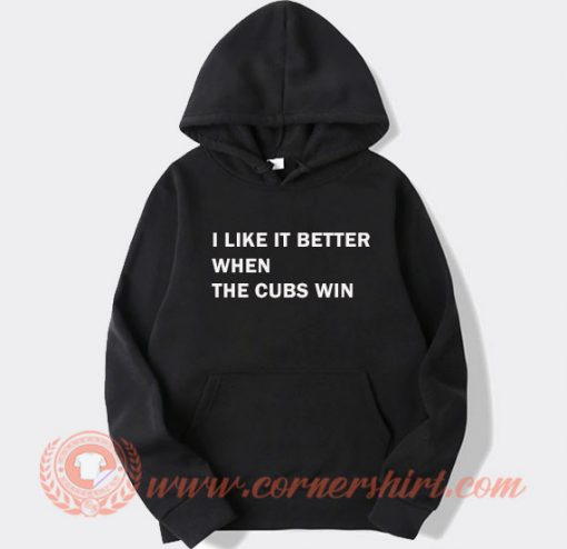 I Like It Better When The Cubs Win Hoodie