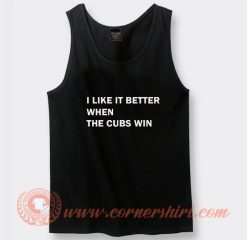 I Like It Better When The Cubs Win Tank Top