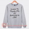I Want To Thank Me For Believing In Me Sweatshirt