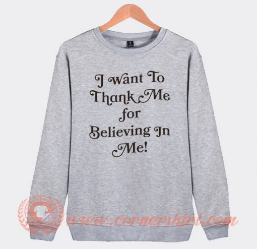 I Want To Thank Me For Believing In Me Sweatshirt