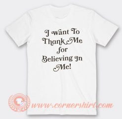 I Want To Thank Me For Believing In Me T-shirt