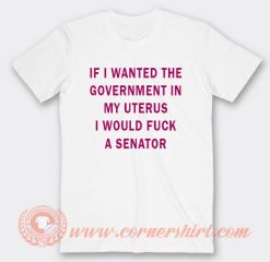 If I Wanted The Government In My Uterus T-shirt