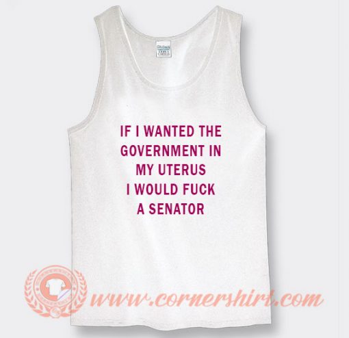 If I Wanted The Government In My Uterus Tank Top