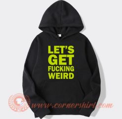 Lets Get Fucking Weird Hoodie For Sale