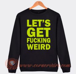 Lets Get Fucking Weird Sweatshirt For Sale