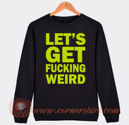 Lets Get Fucking Weird Sweatshirt For Sale
