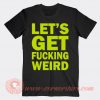 Lets Get Fucking Weird T-shirt For Sale