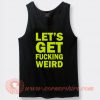 Lets Get Fucking Weird Tank Top For Sale