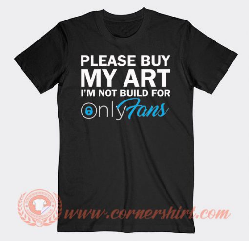 Please Buy My Art I'm Not Build For Only Fans T-shirt
