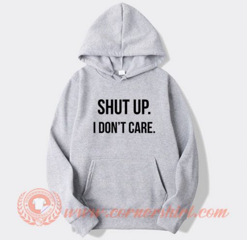 Shut Up I Don't Care Hoodie