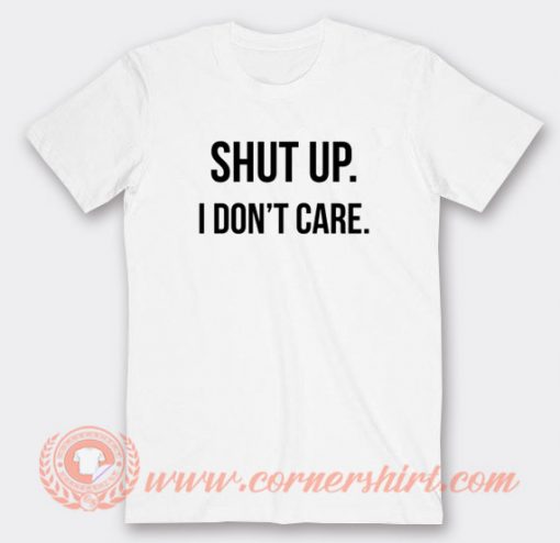Shut Up I Don't Care T-shirt