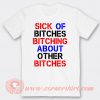 Sick Of Bitches Bitching About Other Bitches T-shirt