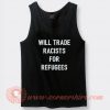 Will Trade Racists For Refugee Tank Top