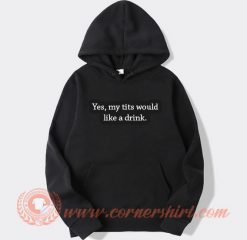 Yes My Tits Would Like a Drink Hoodie