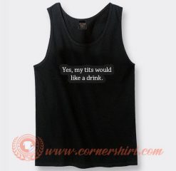 Yes My Tits Would Like a Drink Tank Top