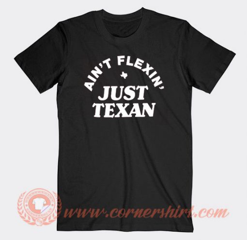 Ain't Flexin Just Texan T-shirt On Sale