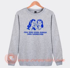 All The Cool Girl Are Lesbians Sweatshirt On Sale