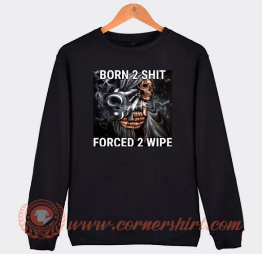 Born 2 Shit Forced 2 Wipe Sweatshirt On Sale