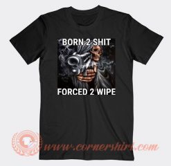 Born 2 Shit Forced 2 Wipe T-shirt On Sale