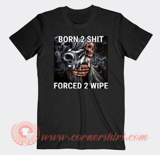 Born 2 Shit Forced 2 Wipe T-shirt On Sale