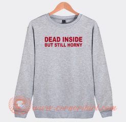 Dead Inside But Still Horny Sweatshirt On Sale