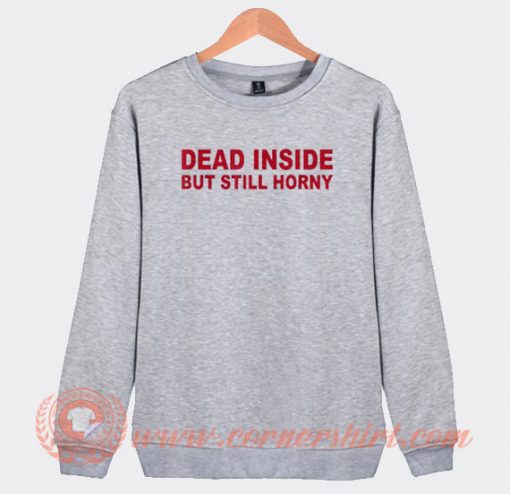 Dead Inside But Still Horny Sweatshirt On Sale