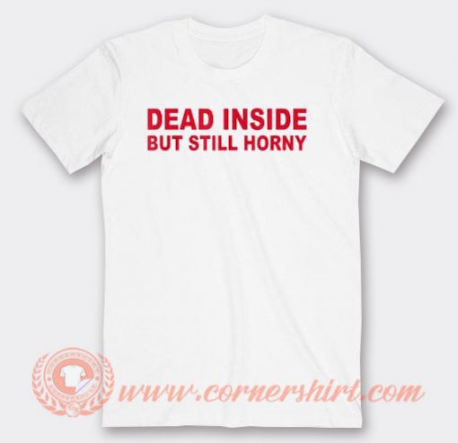 Dead Inside But Still Horny T-shirt On Sale