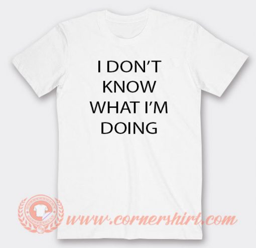 I Don't Know What I'm Doing T-shirt On Sale