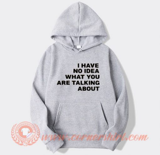 I Have No Idea What You Are Talking About Hoodie On Sale
